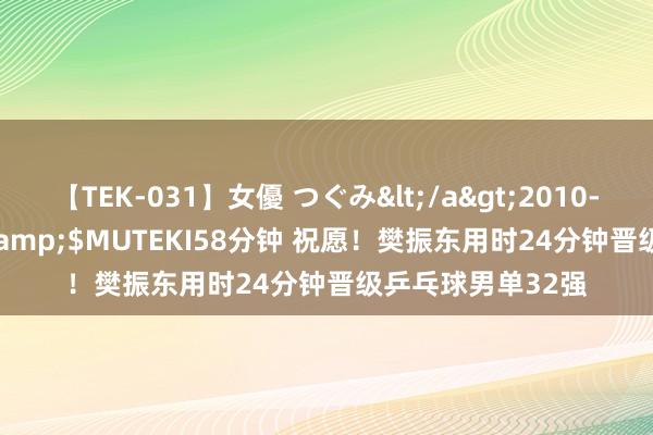 【TEK-031】女優 つぐみ</a>2010-12-01MUTEKI&$MUTEKI58分钟 祝愿！樊振东用时24分钟晋级乒乓球男单32强