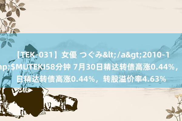 【TEK-031】女優 つぐみ</a>2010-12-01MUTEKI&$MUTEKI58分钟 7月30日精达转债高涨0.44%，转股溢价率4.63%