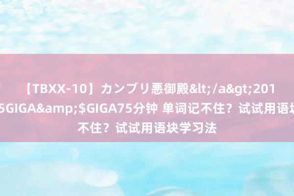 【TBXX-10】カンブリ悪御殿</a>2014-04-25GIGA&$GIGA75分钟 单词记不住？试试用语块学习法