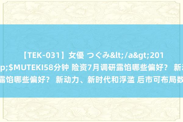 【TEK-031】女優 つぐみ</a>2010-12-01MUTEKI&$MUTEKI58分钟 险资7月调研露馅哪些偏好？ 新动力、新时代和浮滥 后市可布局数字经济、军工等