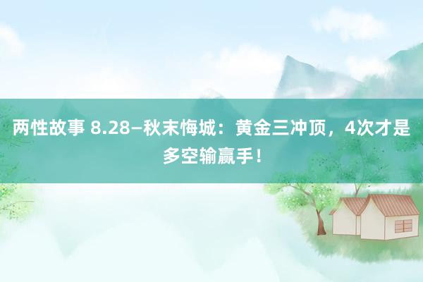 两性故事 8.28—秋末悔城：黄金三冲顶，4次才是多空输赢手！