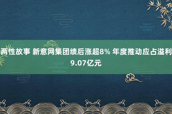 两性故事 新意网集团绩后涨超8% 年度推动应占溢利9.07亿元