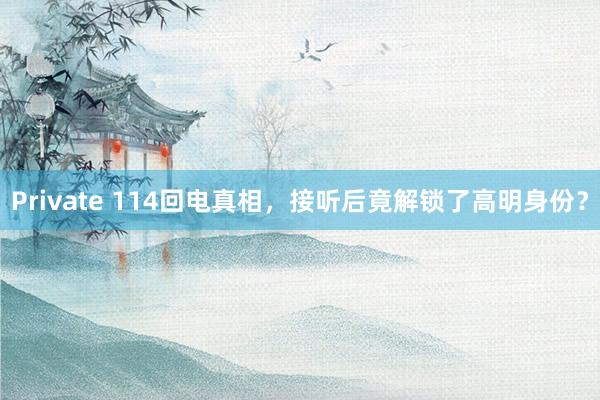 Private 114回电真相，接听后竟解锁了高明身份？