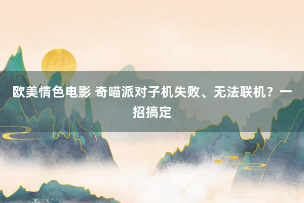 欧美情色电影 奇喵派对子机失败、无法联机？一招搞定