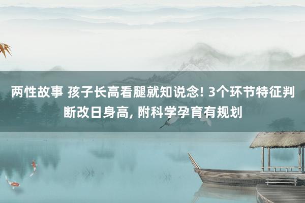 两性故事 孩子长高看腿就知说念! 3个环节特征判断改日身高， 附科学孕育有规划