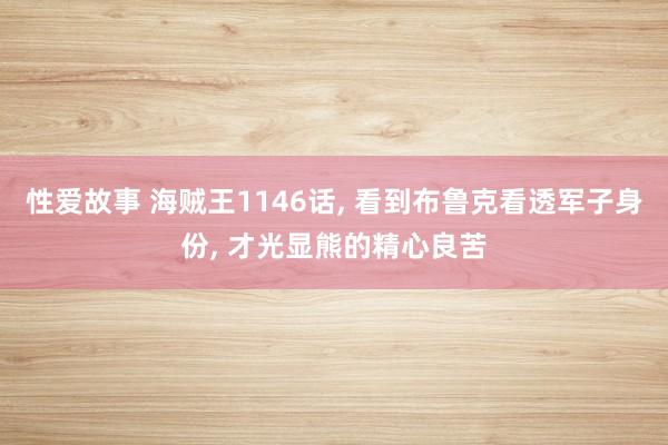 性爱故事 海贼王1146话， 看到布鲁克看透军子身份， 才光显熊的精心良苦