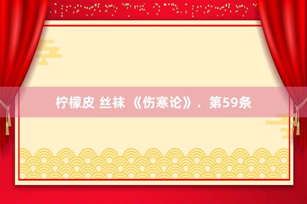 柠檬皮 丝袜 《伤寒论》．第59条
